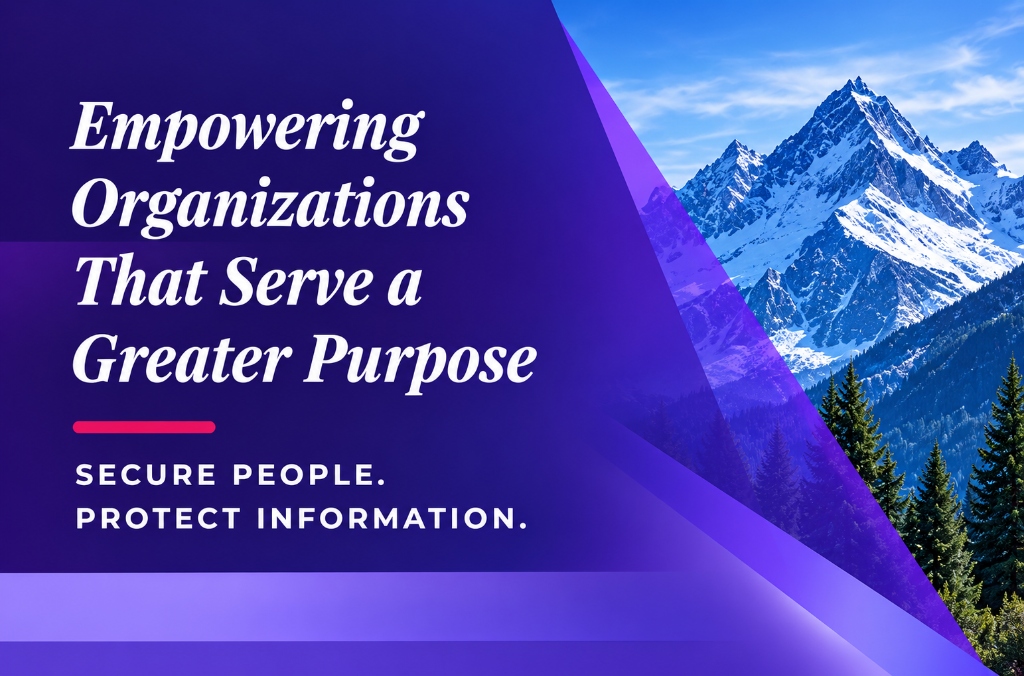 Empowering Organizations That Serve a Greater Purpose - Secure People. Protect Information.